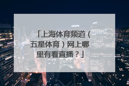 上海体育频道（五星体育）网上哪里有看直播？
