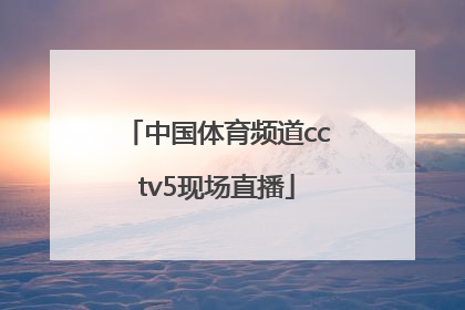 「中国体育频道cctv5现场直播」中央5频道体育赛现场直播