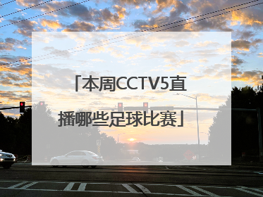 本周CCTV5直播哪些足球比赛