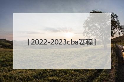 「2022-2023cba赛程」2022-2023CBA赛程表