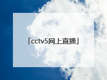 「cctv5网上直播」cctv5 网上直播